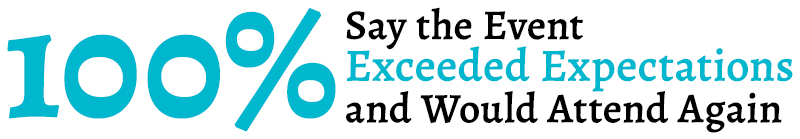 100% Say the Event Exceeded Expectations and Would Attend Again